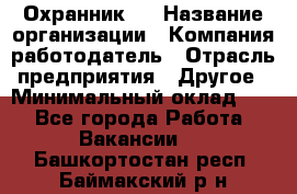 Охранник 4 › Название организации ­ Компания-работодатель › Отрасль предприятия ­ Другое › Минимальный оклад ­ 1 - Все города Работа » Вакансии   . Башкортостан респ.,Баймакский р-н